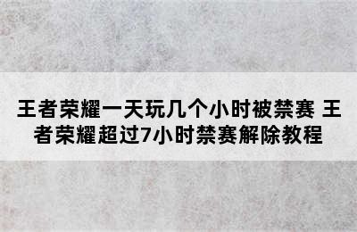 王者荣耀一天玩几个小时被禁赛 王者荣耀超过7小时禁赛解除教程